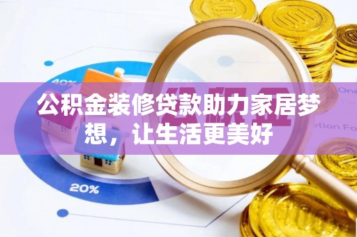 隆阳公积金装修贷款助力家居梦想，让生活更美好