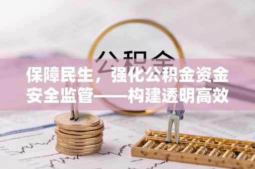隆阳保障民生，强化公积金资金安全监管——构建透明高效的管理体系