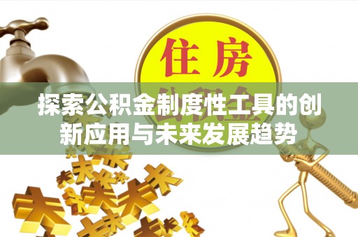隆阳探索公积金制度性工具的创新应用与未来发展趋势