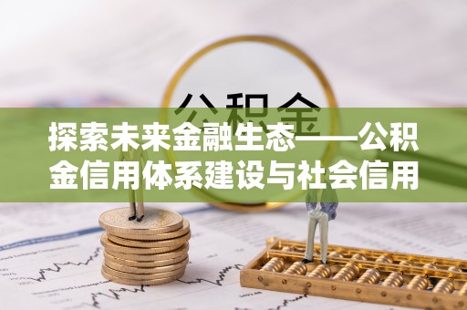 隆阳探索未来金融生态——公积金信用体系建设与社会信用体系的深度融合