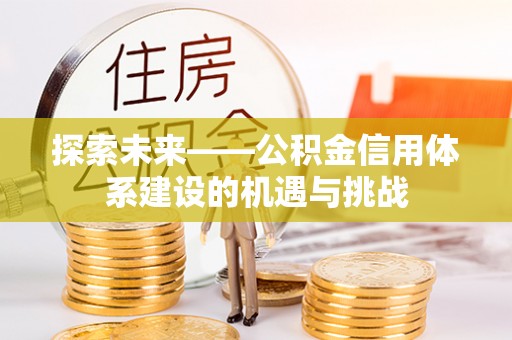 隆阳探索未来——公积金信用体系建设的机遇与挑战