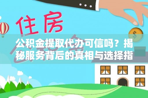 隆阳公积金提取代办可信吗？揭秘服务背后的真相与选择指南