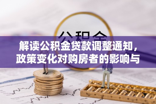 隆阳解读公积金贷款调整通知，政策变化对购房者的影响与应对策略