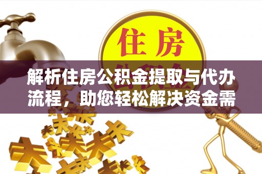 隆阳解析住房公积金提取与代办流程，助您轻松解决资金需求