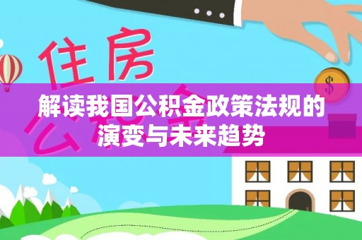 隆阳解读我国公积金政策法规的演变与未来趋势