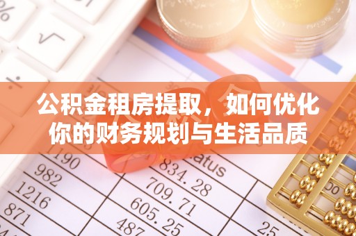 隆阳公积金租房提取，如何优化你的财务规划与生活品质