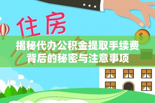 隆阳揭秘代办公积金提取手续费背后的秘密与注意事项