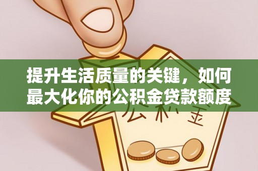 隆阳提升生活质量的关键，如何最大化你的公积金贷款额度