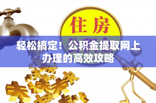 隆阳轻松搞定！公积金提取网上办理的高效攻略