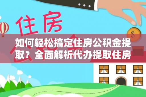 隆阳如何轻松搞定住房公积金提取？全面解析代办提取住房公积金流程