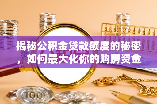 隆阳揭秘公积金贷款额度的秘密，如何最大化你的购房资金