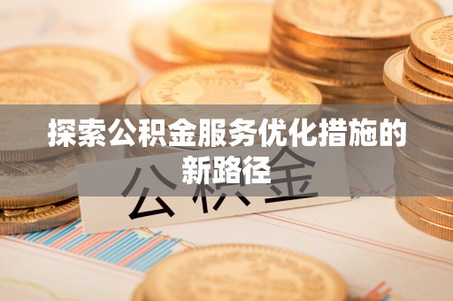 隆阳探索公积金服务优化措施的新路径