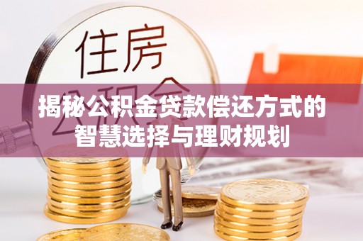 隆阳揭秘公积金贷款偿还方式的智慧选择与理财规划