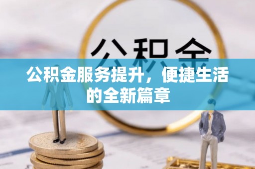 隆阳公积金服务提升，便捷生活的全新篇章