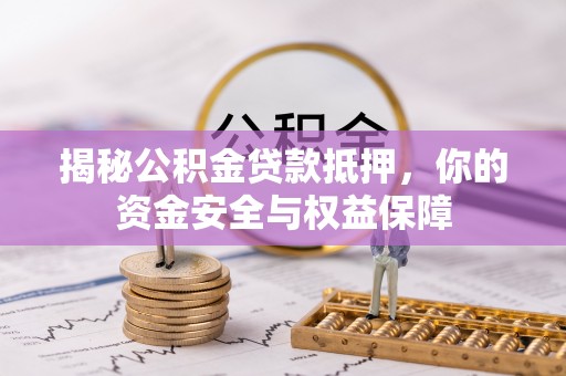隆阳揭秘公积金贷款抵押，你的资金安全与权益保障