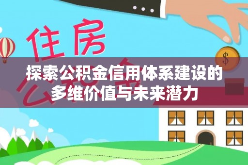 隆阳探索公积金信用体系建设的多维价值与未来潜力
