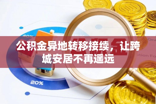 隆阳公积金异地转移接续，让跨城安居不再遥远