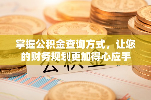 隆阳掌握公积金查询方式，让您的财务规划更加得心应手