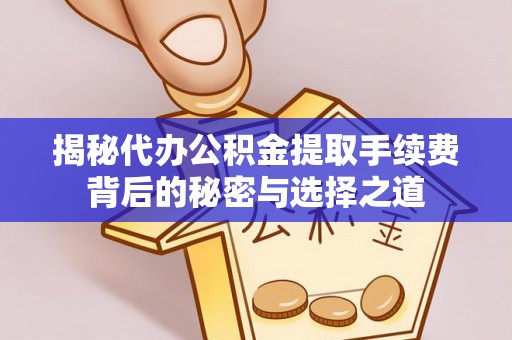 隆阳揭秘代办公积金提取手续费背后的秘密与选择之道