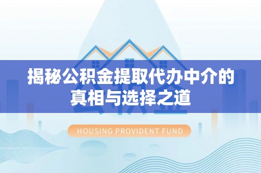 隆阳揭秘公积金提取代办中介的真相与选择之道