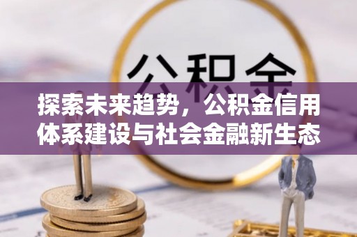 隆阳探索未来趋势，公积金信用体系建设与社会金融新生态