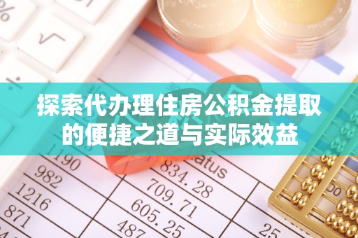 隆阳探索代办理住房公积金提取的便捷之道与实际效益