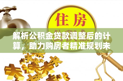隆阳解析公积金贷款调整后的计算，助力购房者精准规划未来