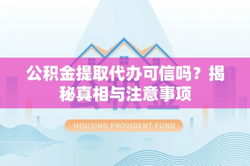 隆阳公积金提取代办可信吗？揭秘真相与注意事项
