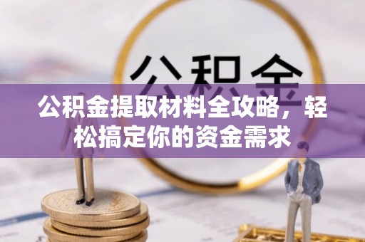 隆阳公积金提取材料全攻略，轻松搞定你的资金需求