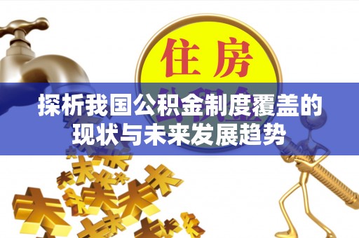 隆阳探析我国公积金制度覆盖的现状与未来发展趋势