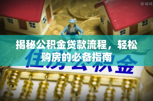 隆阳揭秘公积金贷款流程，轻松购房的必备指南