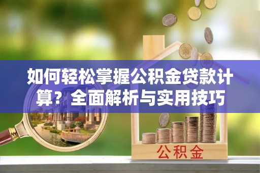 隆阳如何轻松掌握公积金贷款计算？全面解析与实用技巧