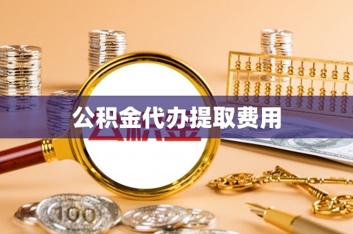 隆阳公积金代办提取费用