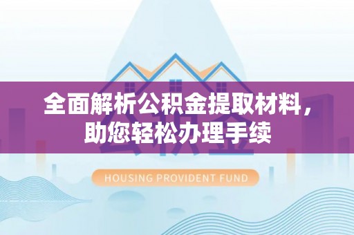 隆阳全面解析公积金提取材料，助您轻松办理手续