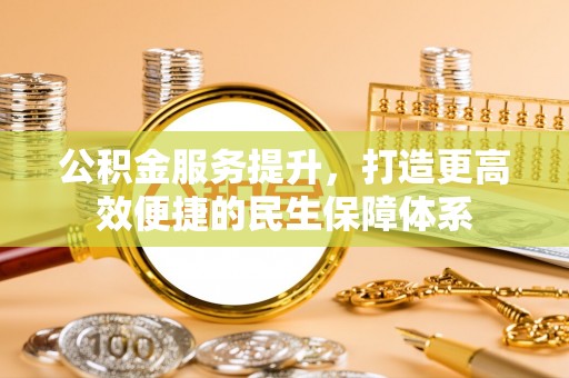 隆阳公积金服务提升，打造更高效便捷的民生保障体系
