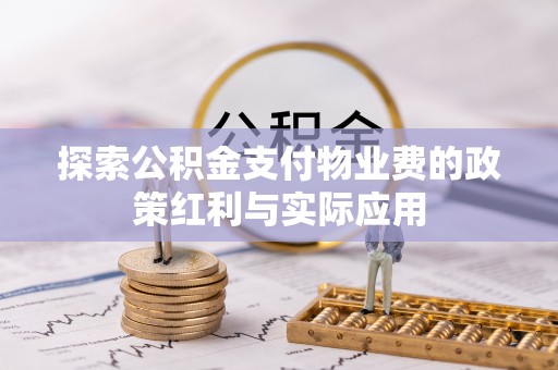 隆阳探索公积金支付物业费的政策红利与实际应用