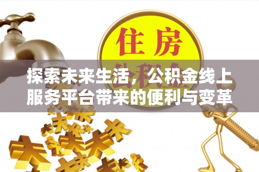 隆阳探索未来生活，公积金线上服务平台带来的便利与变革