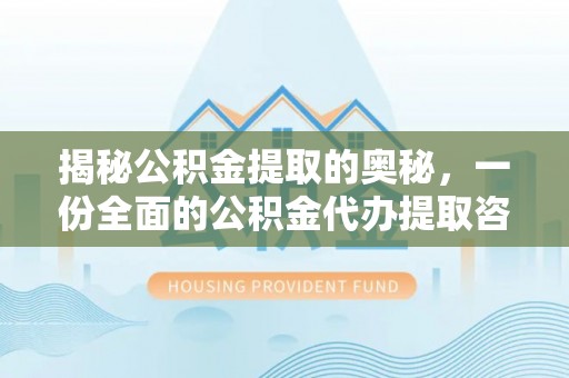 隆阳揭秘公积金提取的奥秘，一份全面的公积金代办提取咨询指南