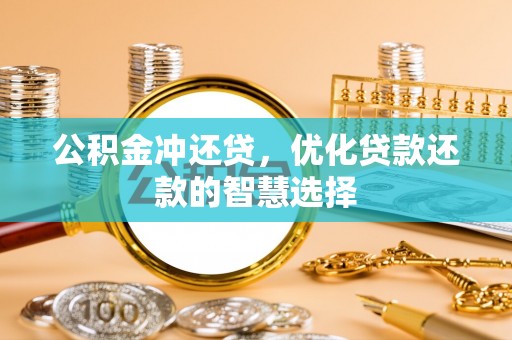 隆阳公积金冲还贷，优化贷款还款的智慧选择