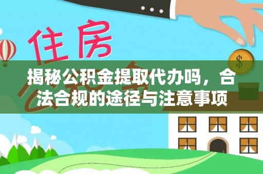 隆阳揭秘公积金提取代办吗，合法合规的途径与注意事项