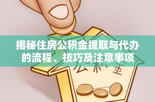 隆阳揭秘住房公积金提取与代办的流程、技巧及注意事项