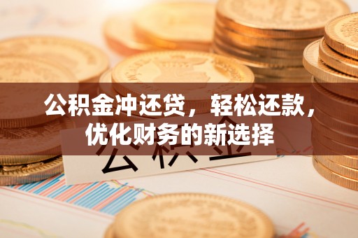 隆阳公积金冲还贷，轻松还款，优化财务的新选择