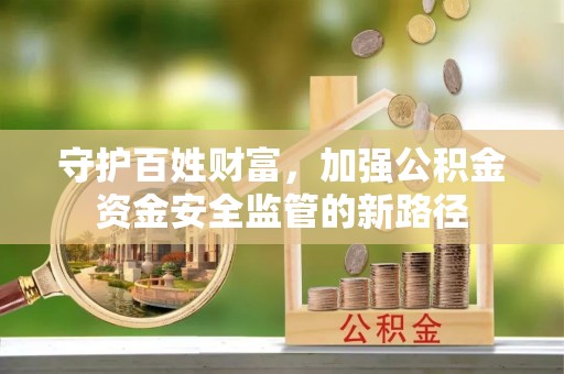 隆阳守护百姓财富，加强公积金资金安全监管的新路径