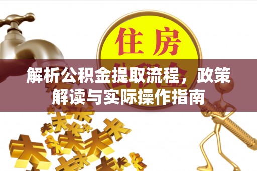 隆阳解析公积金提取流程，政策解读与实际操作指南