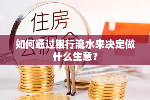 隆阳如何通过银行流水来决定做什么生意？