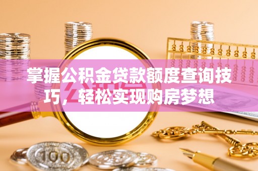 隆阳掌握公积金贷款额度查询技巧，轻松实现购房梦想