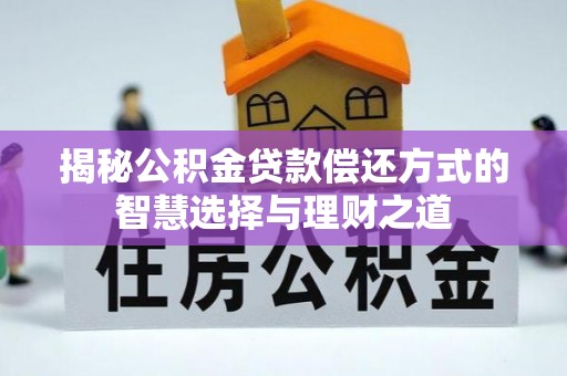 隆阳揭秘公积金贷款偿还方式的智慧选择与理财之道