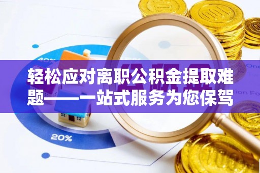 隆阳轻松应对离职公积金提取难题——一站式服务为您保驾护航