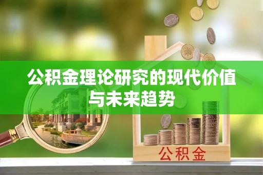 隆阳公积金理论研究的现代价值与未来趋势