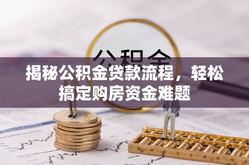 隆阳揭秘公积金贷款流程，轻松搞定购房资金难题